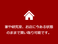 家や研究室、お店に今ある状態のままで買い取り可能です。